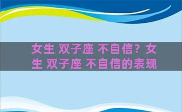女生 双子座 不自信？女生 双子座 不自信的表现
